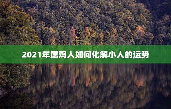 2021年属鸡人如何化解小人的运势