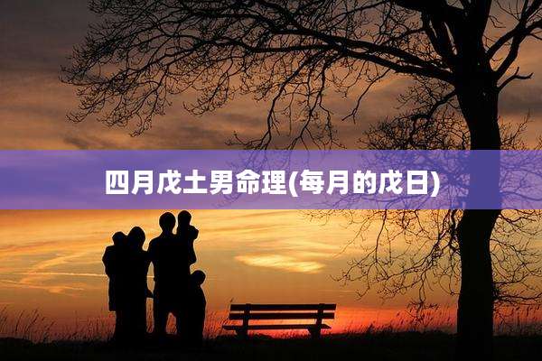 四月戊土男命理(每月的戊日)