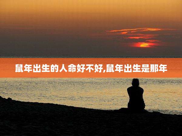 鼠年出生的人命好不好,鼠年出生是那年