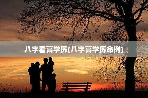 八字看高学历(八字高学历命例)