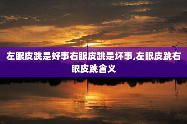 左眼皮跳是好事右眼皮跳是坏事,左眼皮跳右眼皮跳含义