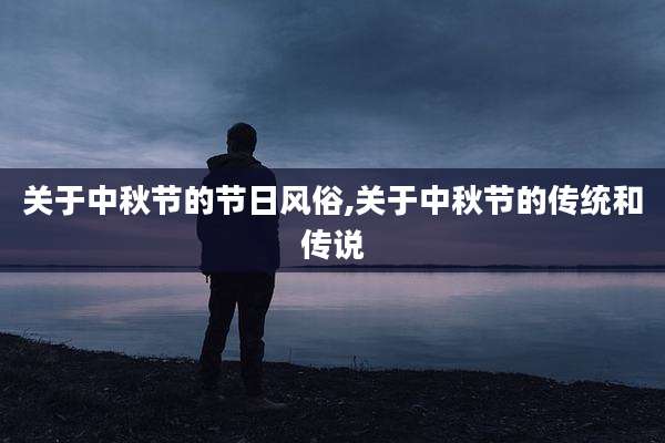 关于中秋节的节日风俗,关于中秋节的传统和传说