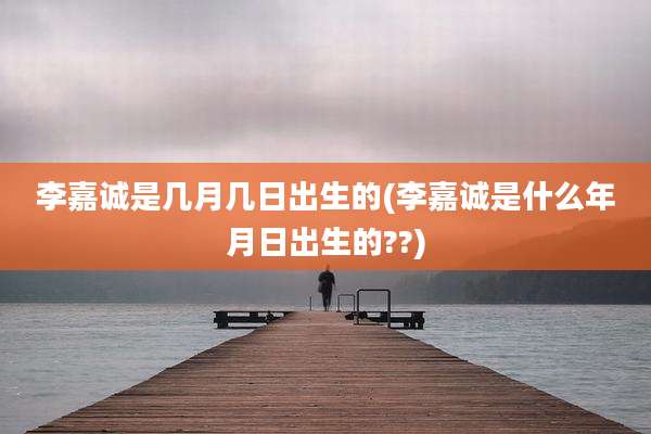 李嘉诚是几月几日出生的(李嘉诚是什么年月日出生的??)