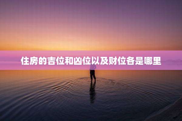 住房的吉位和凶位以及财位各是哪里
