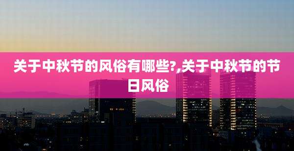 关于中秋节的风俗有哪些?,关于中秋节的节日风俗