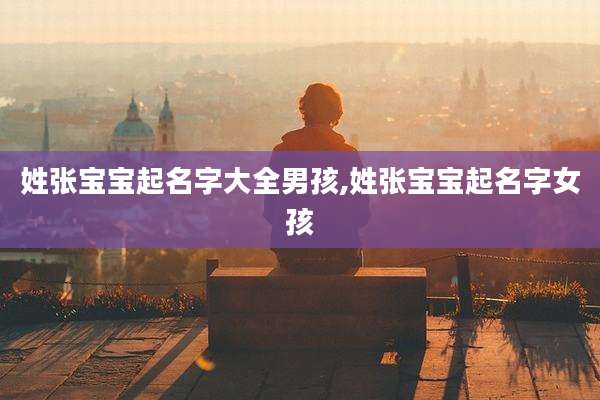 姓张宝宝起名字大全男孩,姓张宝宝起名字女孩