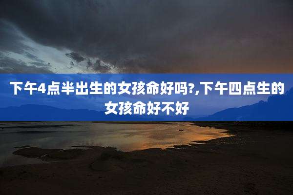 下午4点半出生的女孩命好吗?,下午四点生的女孩命好不好