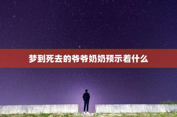 梦到死去的爷爷奶奶预示着什么