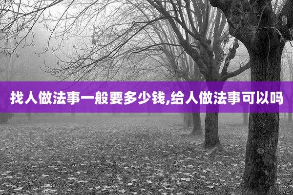 找人做法事一般要多少钱,给人做法事可以吗