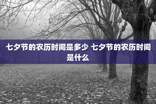七夕节的农历时间是多少 七夕节的农历时间是什么
