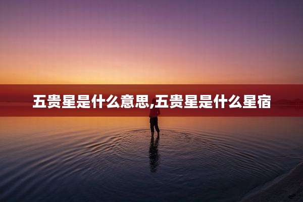 五贵星是什么意思,五贵星是什么星宿