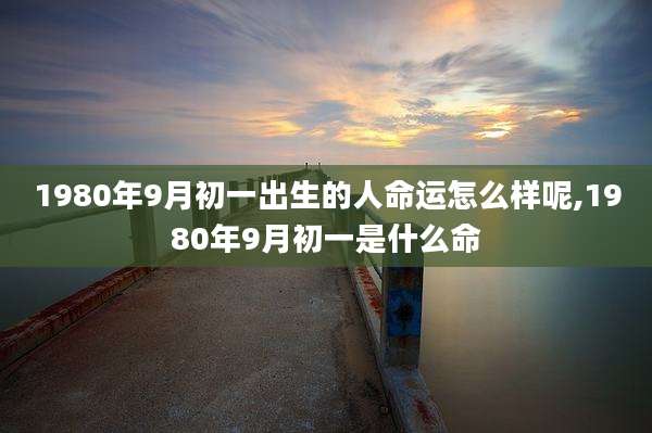 1980年9月初一出生的人命运怎么样呢,1980年9月初一是什么命
