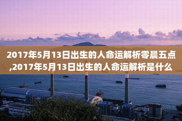 2017年5月13日出生的人命运解析零晨五点,2017年5月13日出生的人命运解析是什么