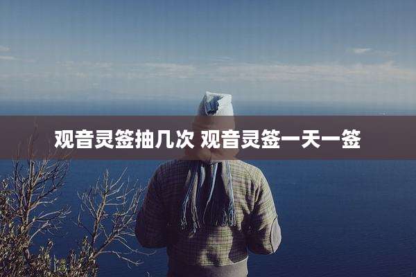 观音灵签抽几次 观音灵签一天一签