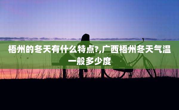 梧州的冬天有什么特点?,广西梧州冬天气温一般多少度