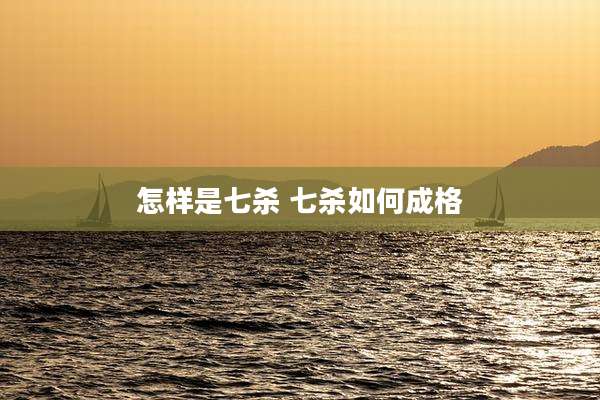怎样是七杀 七杀如何成格