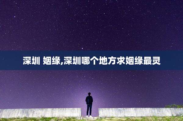 深圳 姻缘,深圳哪个地方求姻缘最灵