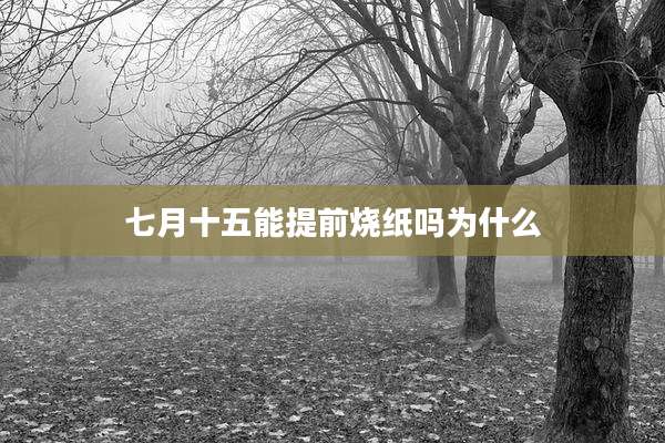 七月十五能提前烧纸吗为什么