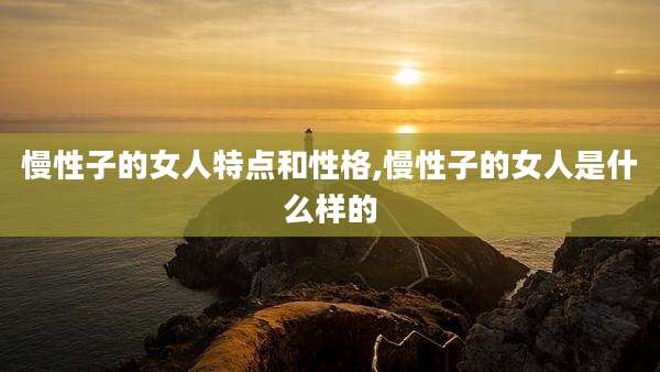 慢性子的女人特点和性格,慢性子的女人是什么样的