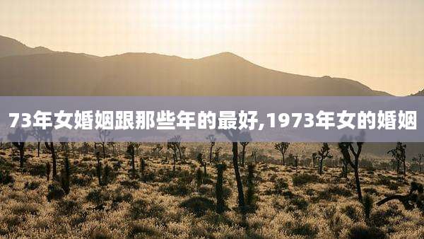73年女婚姻跟那些年的最好,1973年女的婚姻