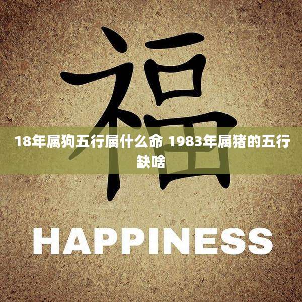 18年属狗五行属什么命 1983年属猪的五行缺啥
