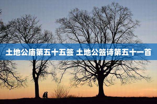 土地公庙第五十五签 土地公签诗第五十一首
