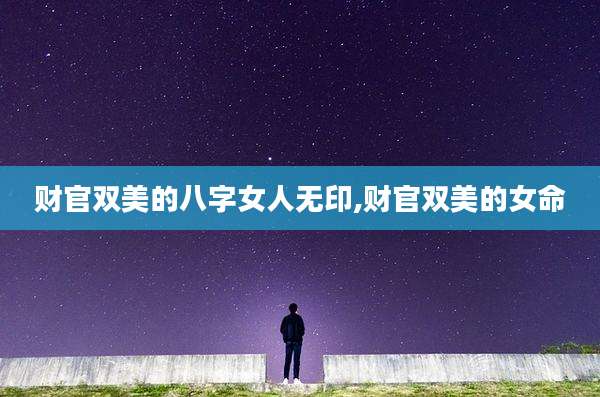 财官双美的八字女人无印,财官双美的女命