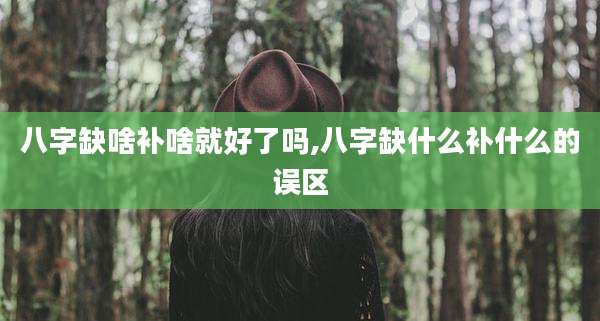 八字缺啥补啥就好了吗,八字缺什么补什么的误区