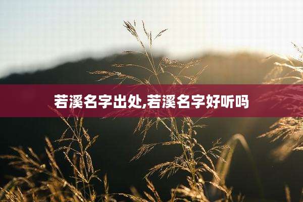 若溪名字出处,若溪名字好听吗