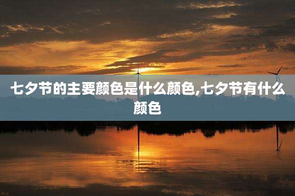 七夕节的主要颜色是什么颜色,七夕节有什么颜色