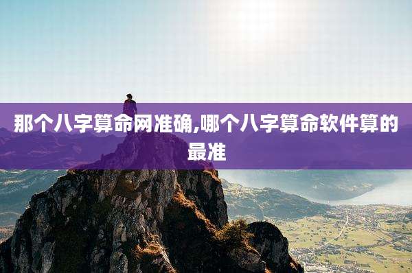 那个八字算命网准确,哪个八字算命软件算的最准