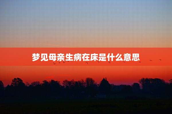 梦见母亲生病在床是什么意思