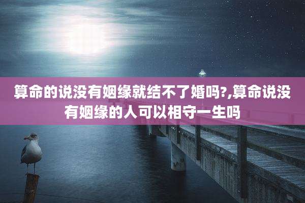 算命的说没有姻缘就结不了婚吗?,算命说没有姻缘的人可以相守一生吗