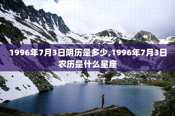 1996年7月3日阴历是多少,1996年7月3日农历是什么星座