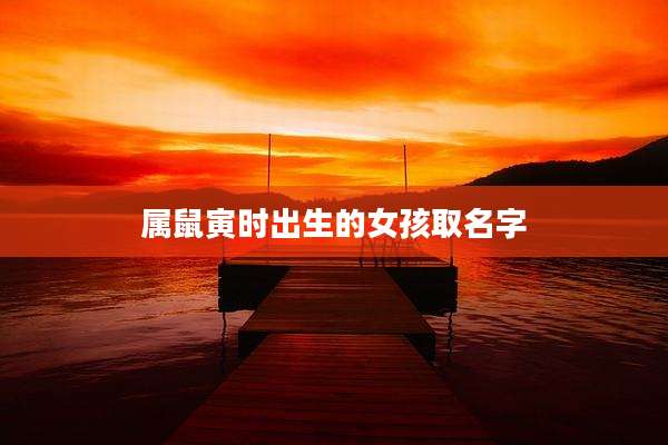 属鼠寅时出生的女孩取名字