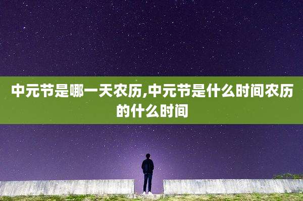 中元节是哪一天农历,中元节是什么时间农历的什么时间
