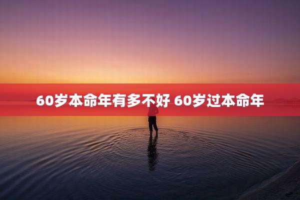 60岁本命年有多不好 60岁过本命年