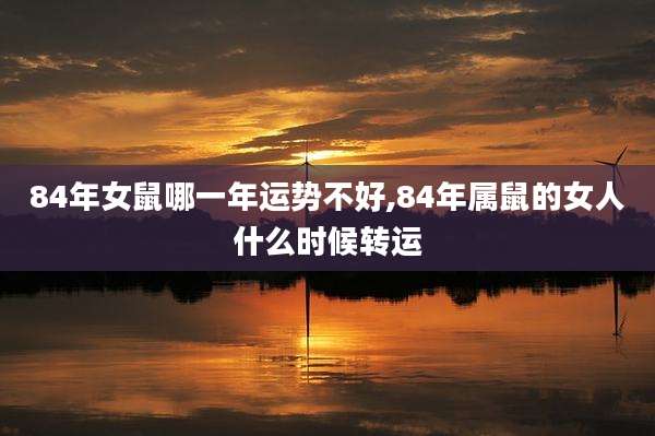 84年女鼠哪一年运势不好,84年属鼠的女人什么时候转运