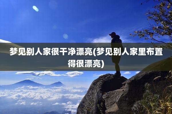 梦见别人家很干净漂亮(梦见别人家里布置得很漂亮)