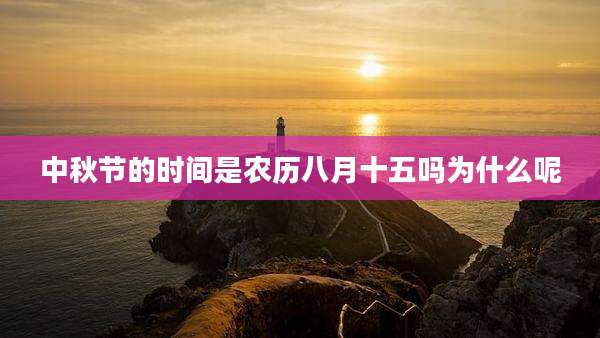 中秋节的时间是农历八月十五吗为什么呢