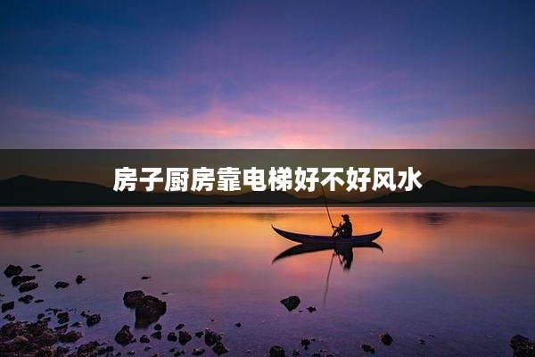 房子厨房靠电梯好不好风水