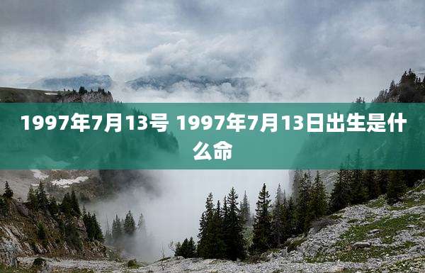 1997年7月13号 1997年7月13日出生是什么命