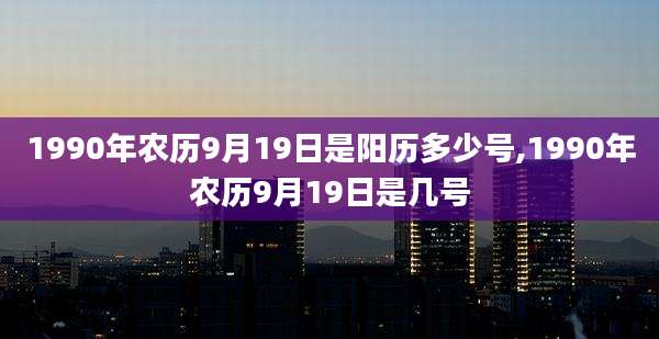 1990年农历9月19日是阳历多少号,1990年农历9月19日是几号