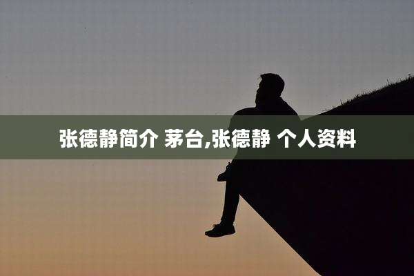 张德静简介 茅台,张德静 个人资料