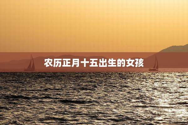 农历正月十五出生的女孩