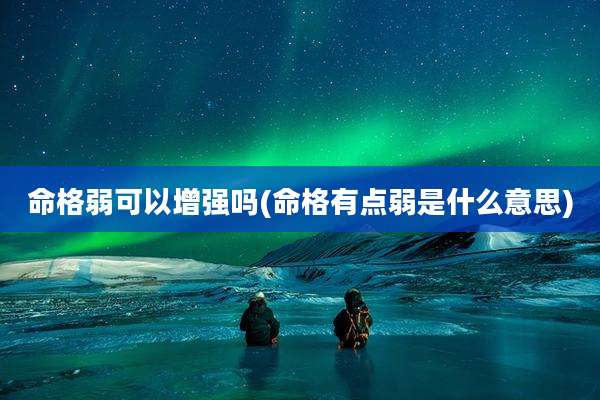 命格弱可以增强吗(命格有点弱是什么意思)