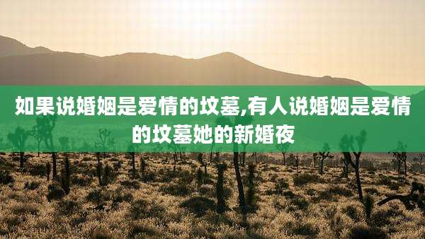 如果说婚姻是爱情的坟墓,有人说婚姻是爱情的坟墓她的新婚夜