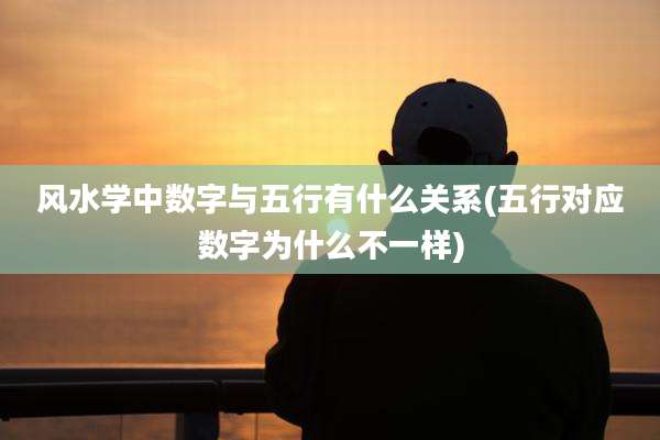 风水学中数字与五行有什么关系(五行对应数字为什么不一样)