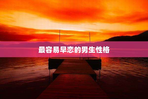 最容易早恋的男生性格