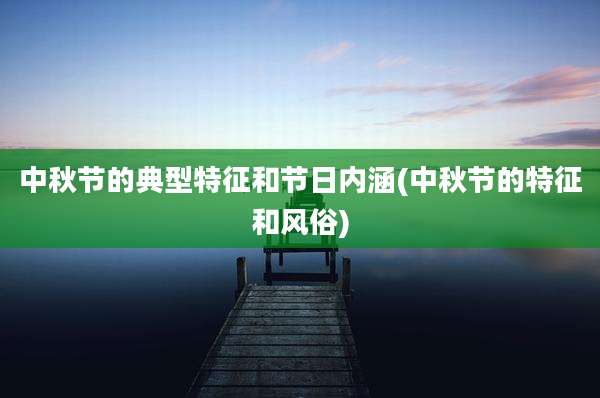 中秋节的典型特征和节日内涵(中秋节的特征和风俗)